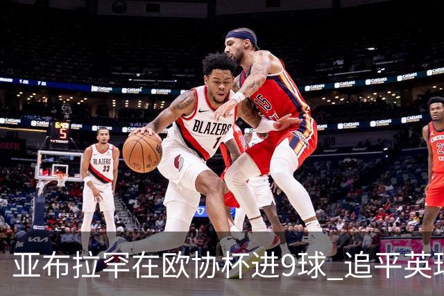 亚布拉罕在欧协杯进9球 追平英球员欧战进球纪录